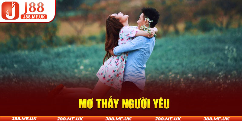 Mơ Thấy Người Yêu Nên Đánh Số Gì Dễ Trúng, Nhanh Phát Tài?