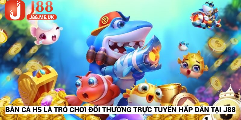 Bắn cá H5 là một trò chơi đổi thưởng trực tuyến siêu hấp dẫn tại J88