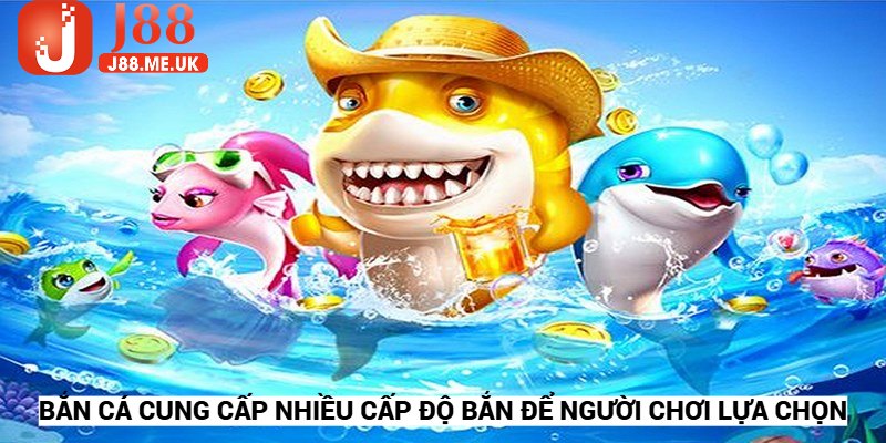 Bắn cá cung cấp nhiều cấp độ bắn để người chơi thoải mái lựa chọn khi săn thưởng